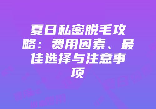 夏日私密脱毛攻略：费用因素、最佳选择与注意事项