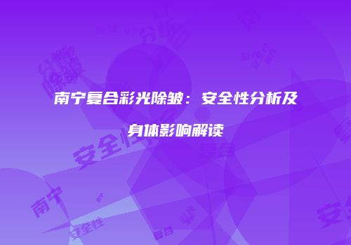 南宁复合彩光除皱：安全性分析及身体影响解读