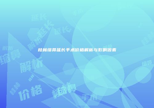 桂林缩鼻延长手术价格解析与影响因素