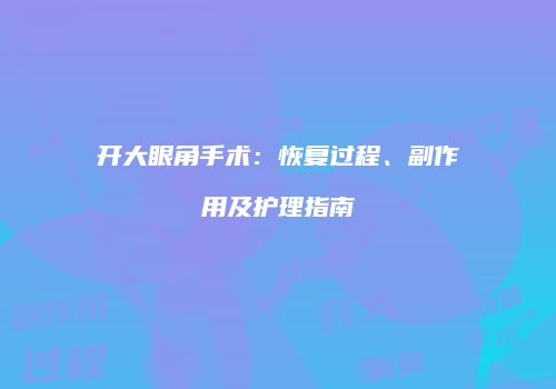开大眼角手术：恢复过程、副作用及护理指南