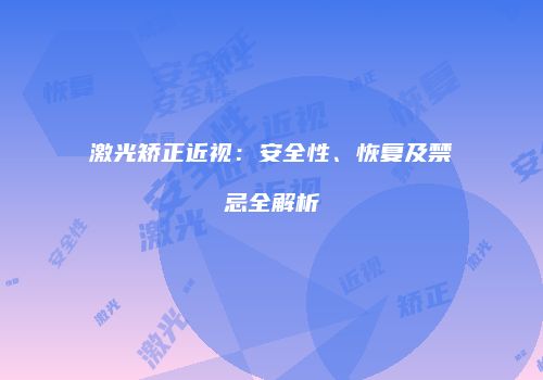 激光矫正近视：安全性、恢复及禁忌全解析