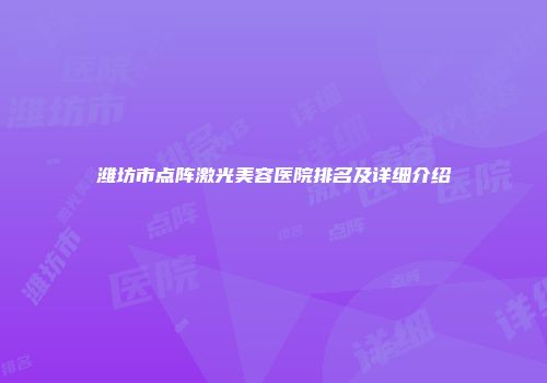 潍坊市点阵激光美容医院排名及详细介绍