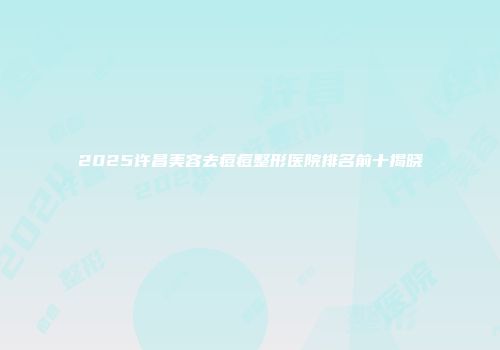 2025许昌美容去痘痘整形医院排名前十揭晓