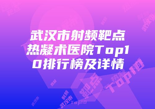 武汉市射频靶点热凝术医院Top10排行榜及详情