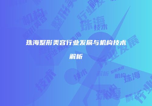 珠海整形美容行业发展与机构技术解析