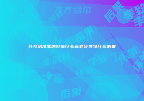 齐齐哈尔丰唇针有什么坏处会导致什么后果