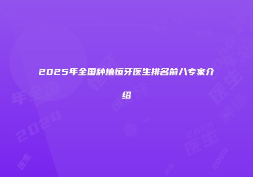 2025年全国种植恒牙医生排名前八专家介绍