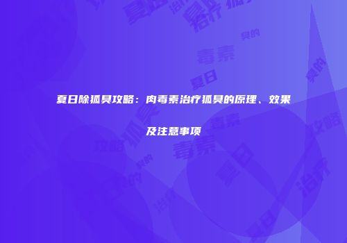 夏日除狐臭攻略：肉毒素治疗狐臭的原理、效果及注意事项