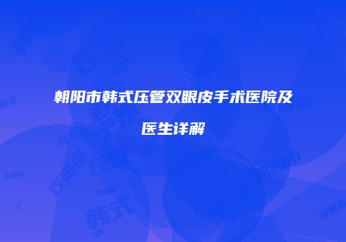 朝阳市韩式压管双眼皮手术医院及医生详解
