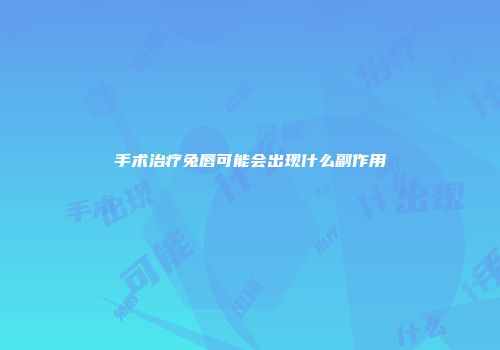 手术治疗兔唇可能会出现什么副作用