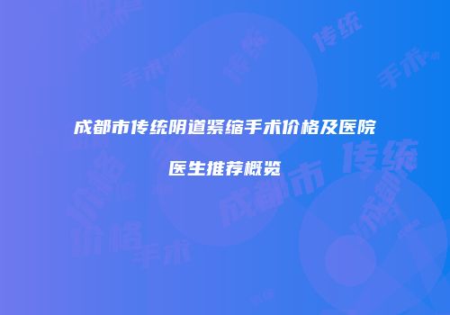 成都市传统阴道紧缩手术价格及医院医生推荐概览