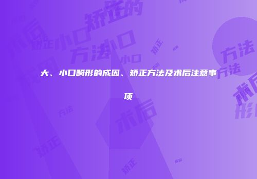 大、小口畸形的成因、矫正方法及术后注意事项