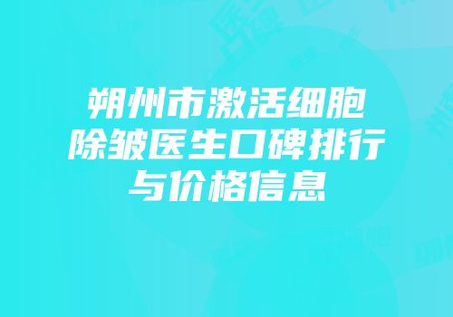 朔州市激活细胞除皱医生口碑排行与价格信息