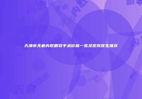 天津市无痕内取眼袋手术价格一览及医院医生推荐