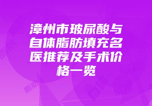 漳州市玻尿酸与自体脂肪填充名医推荐及手术价格一览