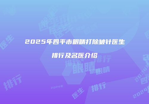 2025年四平市眼睛打除皱针医生排行及名医介绍