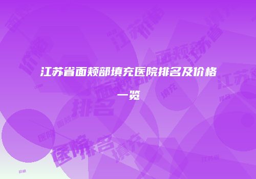 江苏省面颊部填充医院排名及价格一览