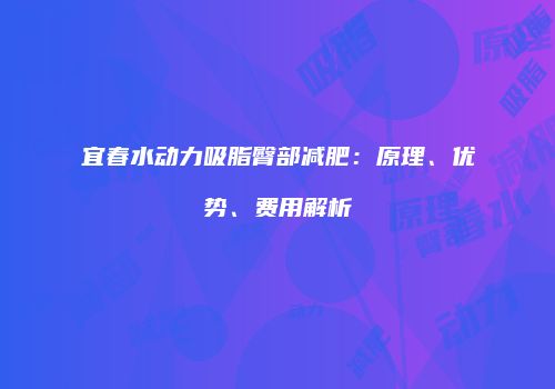 宜春水动力吸脂臀部减肥：原理、优势、费用解析