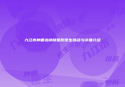 九江市肿眼泡消除整形医生排名与详细介绍