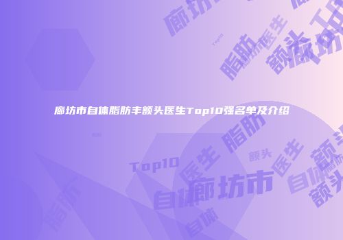 廊坊市自体脂肪丰额头医生Top10强名单及介绍