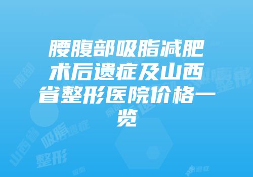 腰腹部吸脂减肥术后遗症及山西省整形医院价格一览