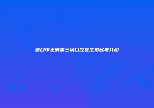 营口市正畸黑三角口腔医生排名与介绍