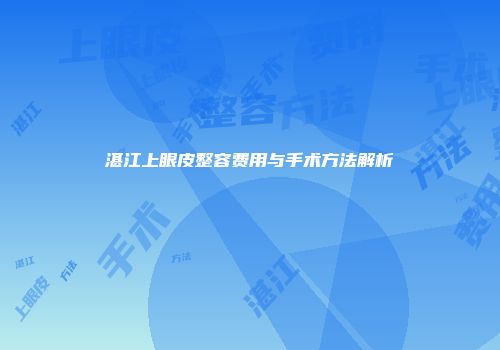 湛江上眼皮整容费用与手术方法解析