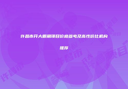 许昌市开大眼角项目价格参考及高性价比机构推荐