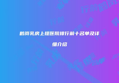 鹤岗乳房上提医院排行前十名单及详细介绍