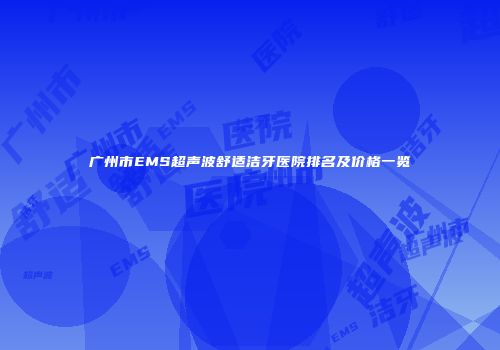 广州市EMS超声波舒适洁牙医院排名及价格一览