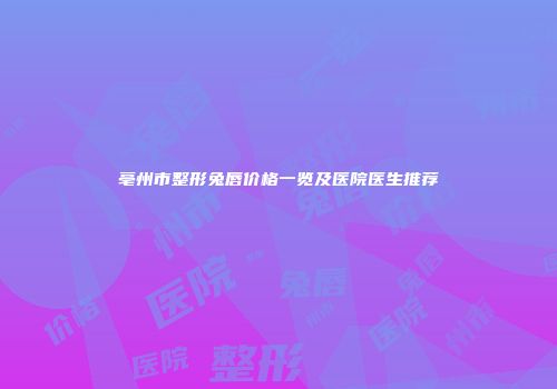 亳州市整形兔唇价格一览及医院医生推荐