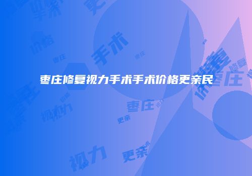 枣庄修复视力手术手术价格更亲民