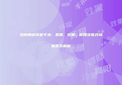 揭阳腰部环吸手术：费用、效果、原理及联合丽格优势解析