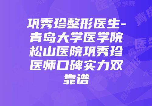 巩秀珍整形医生-青岛大学医学院松山医院巩秀珍医师口碑实力双靠谱