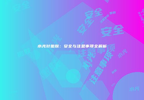 水光针嫩肤：安全与注意事项全解析