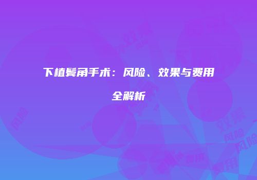 下植鬓角手术：风险、效果与费用全解析