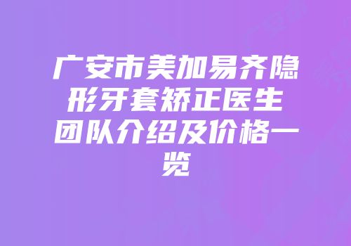 广安市美加易齐隐形牙套矫正医生团队介绍及价格一览