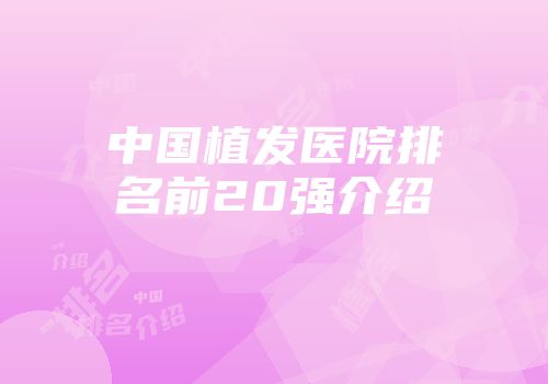 中国植发医院排名前20强介绍