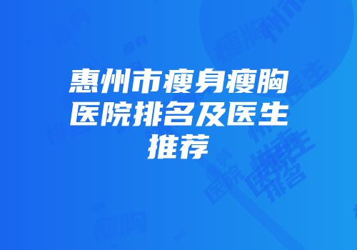 惠州市瘦身瘦胸医院排名及医生推荐