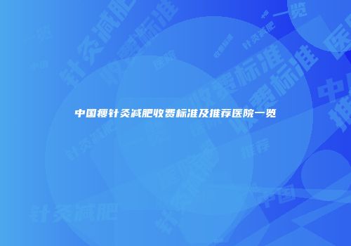 中国瘦针灸减肥收费标准及推荐医院一览
