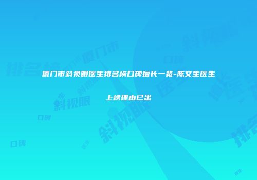 厦门市斜视眼医生排名榜口碑擅长一览-陈文生医生上榜理由已出