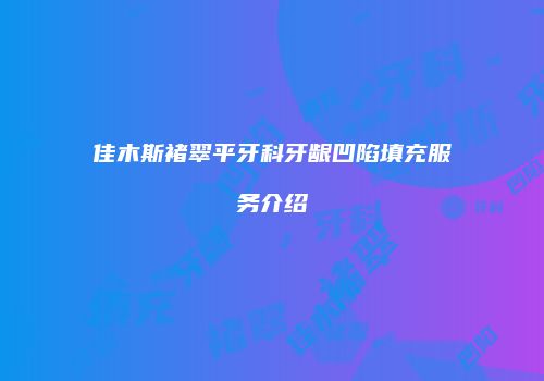 佳木斯褚翠平牙科牙龈凹陷填充服务介绍