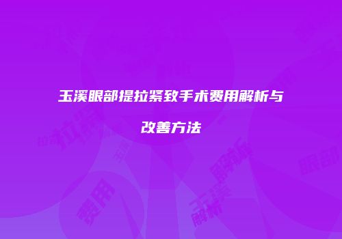 玉溪眼部提拉紧致手术费用解析与改善方法