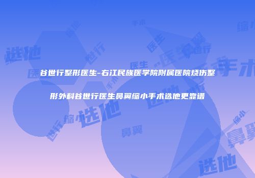 谷世行整形医生-右江民族医学院附属医院烧伤整形外科谷世行医生鼻翼缩小手术选他更靠谱