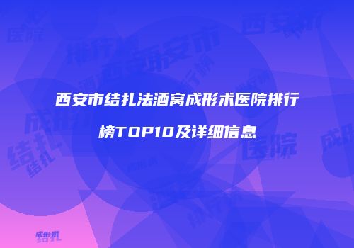 西安市结扎法酒窝成形术医院排行榜TOP10及详细信息