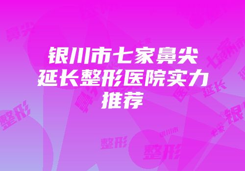 银川市七家鼻尖延长整形医院实力推荐
