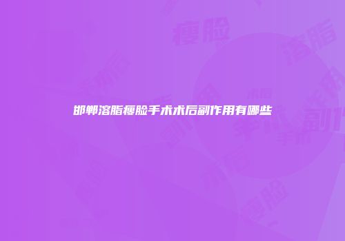 邯郸溶脂瘦脸手术术后副作用有哪些