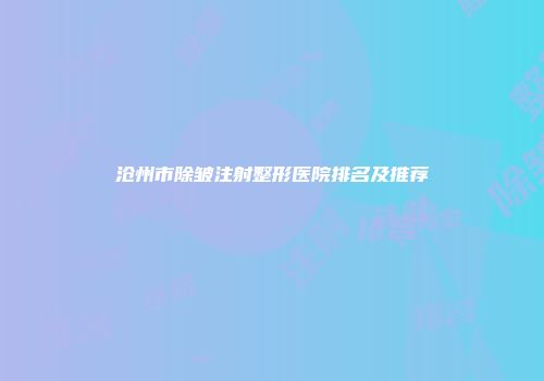 沧州市除皱注射整形医院排名及推荐