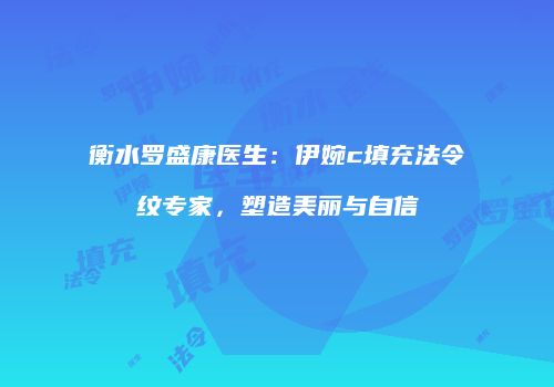 衡水罗盛康医生：伊婉c填充法令纹专家，塑造美丽与自信