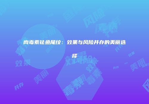 肉毒素祛鱼尾纹：效果与风险并存的美丽选择